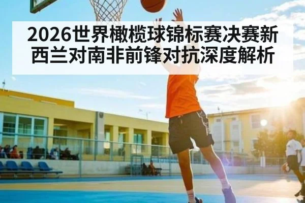 2026世界橄榄球锦标赛决赛新西兰对南非前锋对抗深度解析（NG28）