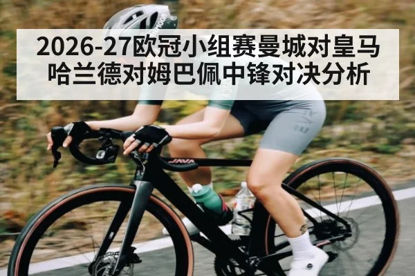 2026-27欧冠小组赛曼城对皇马哈兰德对姆巴佩中锋对决分析（NG28）