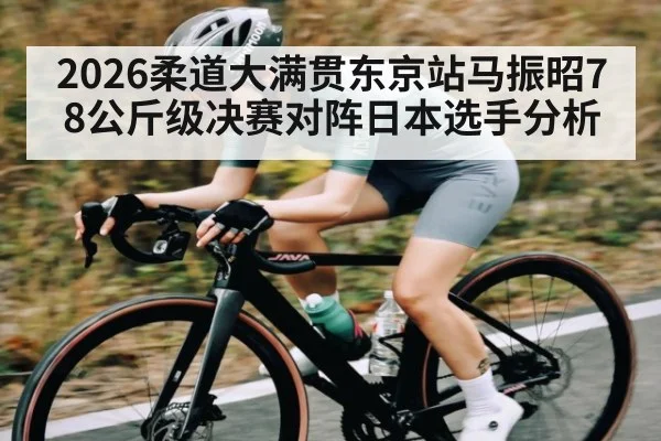 2026柔道大满贯东京站马振昭78公斤级决赛对阵日本选手分析（NG28）
